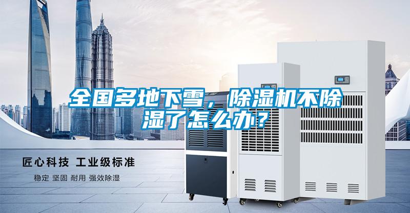 全國多地下雪，除濕機(jī)不除濕了怎么辦？