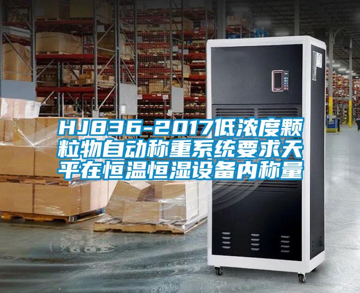 HJ836-2017低濃度顆粒物自動(dòng)稱(chēng)重系統(tǒng)要求天平在恒溫恒濕設(shè)備內(nèi)稱(chēng)量