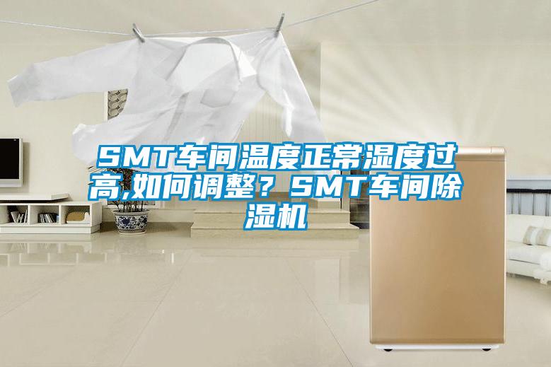 SMT車間溫度正常濕度過高,如何調(diào)整？SMT車間除濕機