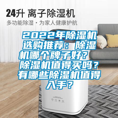 2022年除濕機(jī)選購(gòu)?fù)扑]：除濕機(jī)哪個(gè)牌子好？ 除濕機(jī)值得買(mǎi)嗎？有哪些除濕機(jī)值得入手？