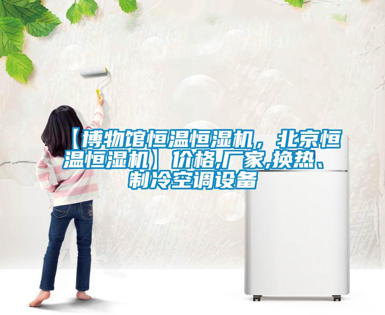 【博物館恒溫恒濕機(jī)，北京恒溫恒濕機(jī)】?jī)r(jià)格,廠家,換熱、制冷空調(diào)設(shè)備