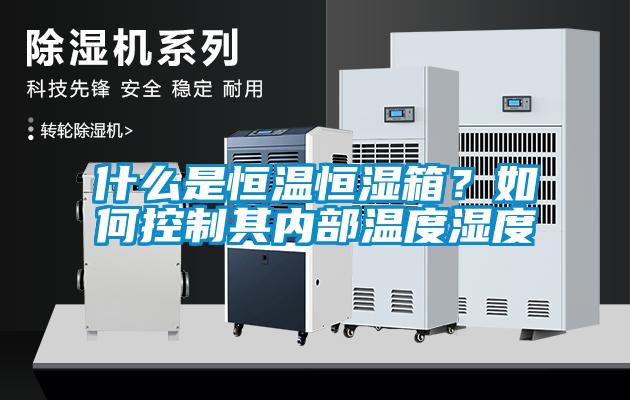 什么是恒溫恒濕箱？如何控制其內(nèi)部溫度濕度