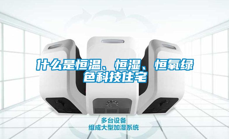 什么是恒溫、恒濕、恒氧綠色科技住宅