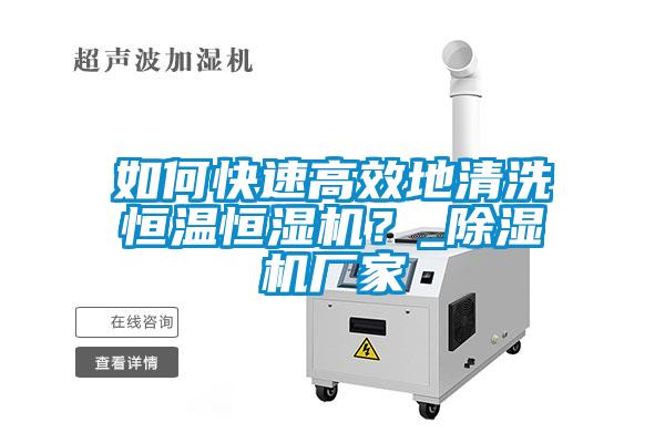 如何快速高效地清洗恒溫恒濕機(jī)？_除濕機(jī)廠家