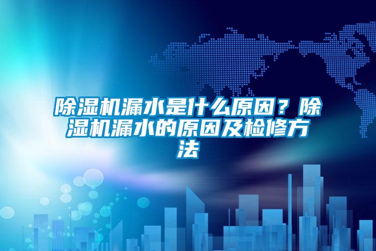 除濕機(jī)漏水是什么原因？除濕機(jī)漏水的原因及檢修方法