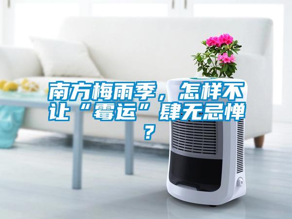 南方梅雨季，怎樣不讓“霉運(yùn)”肆無忌憚？
