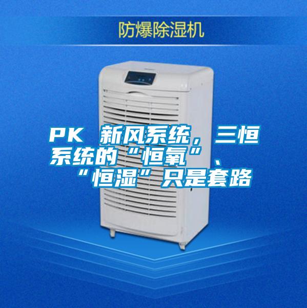 PK 新風(fēng)系統(tǒng)，三恒系統(tǒng)的“恒氧”、“恒濕”只是套路