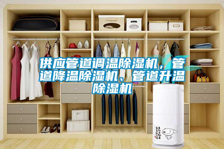 供應(yīng)管道調(diào)溫除濕機(jī)，管道降溫除濕機(jī)、管道升溫除濕機(jī)
