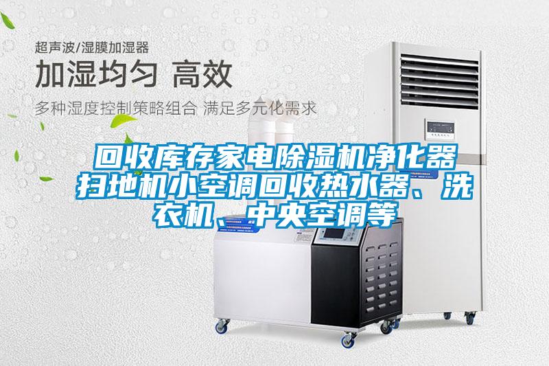 回收庫存家電除濕機凈化器掃地機小空調(diào)回收熱水器、洗衣機、中央空調(diào)等