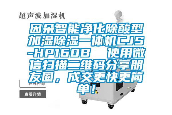 因朵智能凈化除酸型加濕除濕一體機(jī)CJS-HP160B  使用微信掃描二維碼分享朋友圈，成交更快更簡(jiǎn)單！
