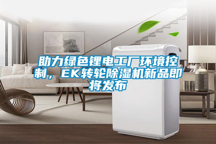 助力綠色鋰電工廠環(huán)境控制，EK轉(zhuǎn)輪除濕機(jī)新品即將發(fā)布