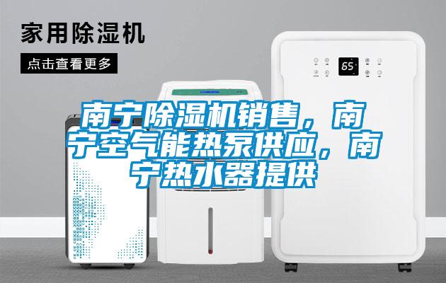南寧除濕機(jī)銷(xiāo)售，南寧空氣能熱泵供應(yīng)，南寧熱水器提供