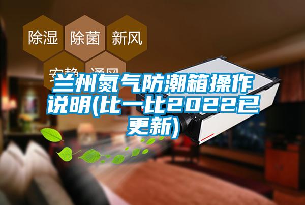 蘭州氮?dú)夥莱毕洳僮髡f(shuō)明(比一比2022已更新)