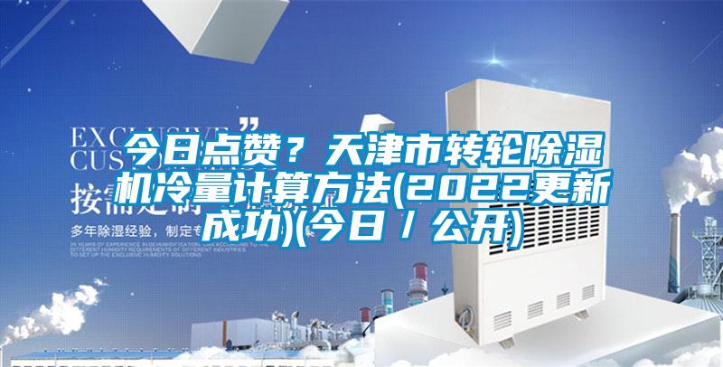 今日點(diǎn)贊？天津市轉(zhuǎn)輪除濕機(jī)冷量計(jì)算方法(2022更新成功)(今日／公開(kāi))