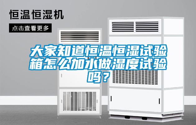 大家知道恒溫恒濕試驗(yàn)箱怎么加水做濕度試驗(yàn)嗎？