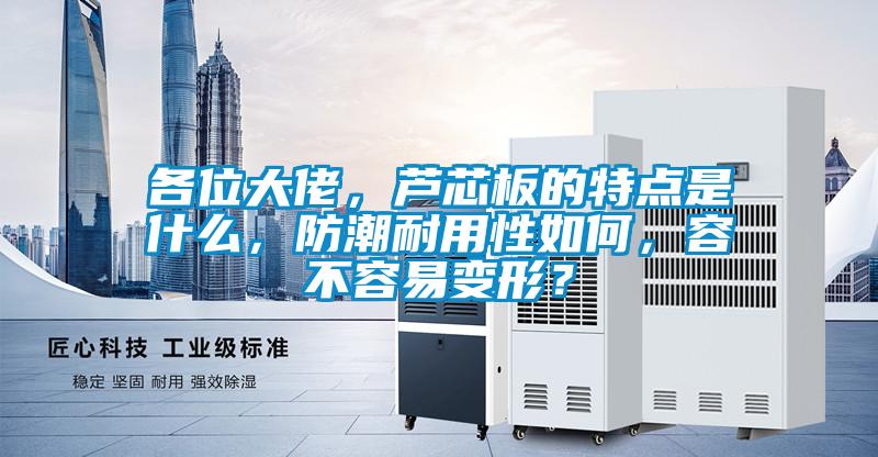 各位大佬，蘆芯板的特點(diǎn)是什么，防潮耐用性如何，容不容易變形？