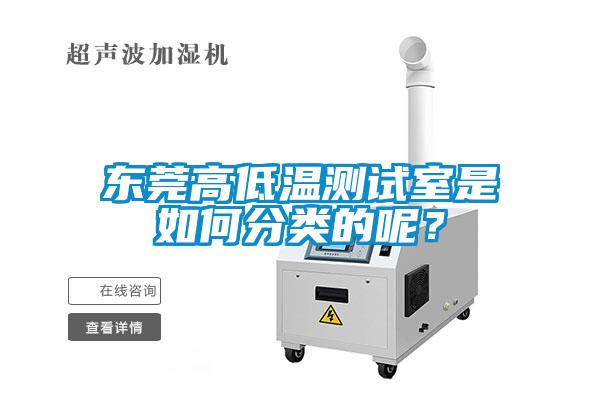 東莞高低溫測試室是如何分類的呢？