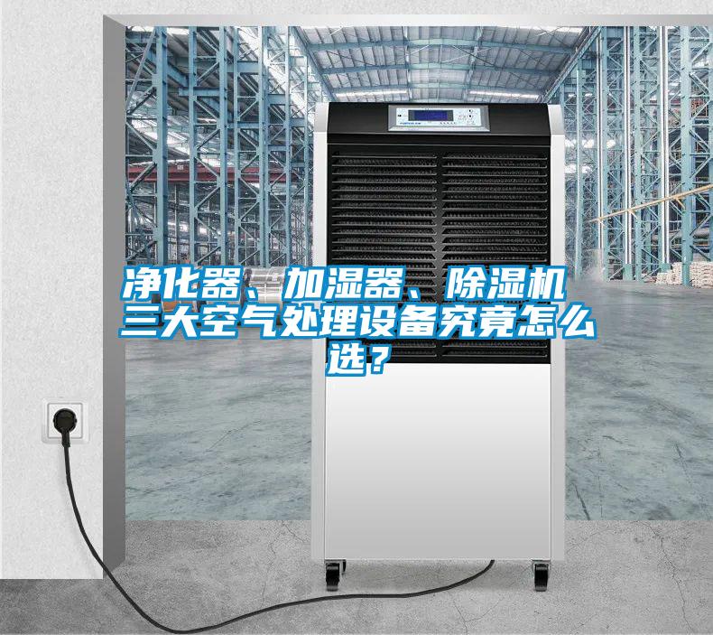 凈化器、加濕器、除濕機(jī) 三大空氣處理設(shè)備究竟怎么選？