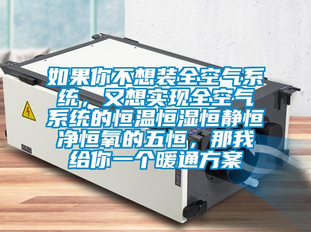 如果你不想裝全空氣系統(tǒng)，又想實(shí)現(xiàn)全空氣系統(tǒng)的恒溫恒濕恒靜恒凈恒氧的五恒，那我給你一個暖通方案