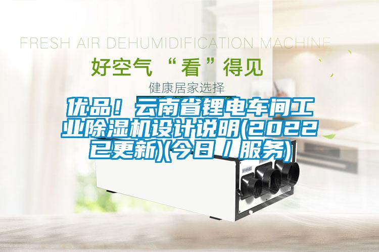 優(yōu)品！云南省鋰電車間工業(yè)除濕機(jī)設(shè)計(jì)說明(2022已更新)(今日／服務(wù))