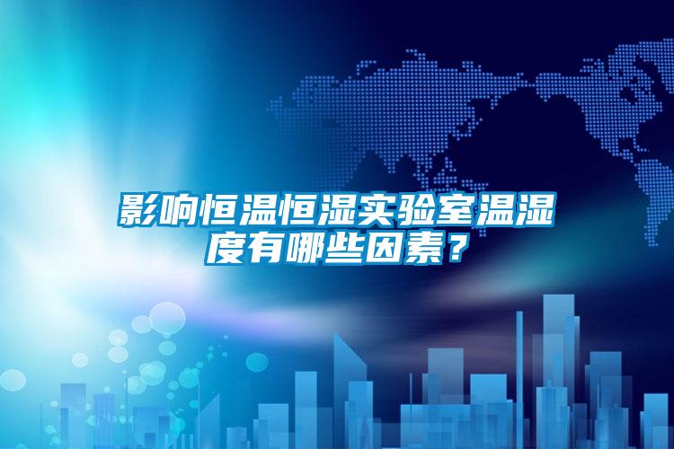 影響恒溫恒濕實(shí)驗(yàn)室溫濕度有哪些因素？