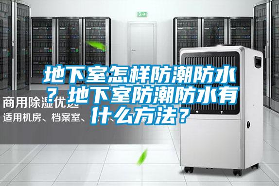 地下室怎樣防潮防水？地下室防潮防水有什么方法？