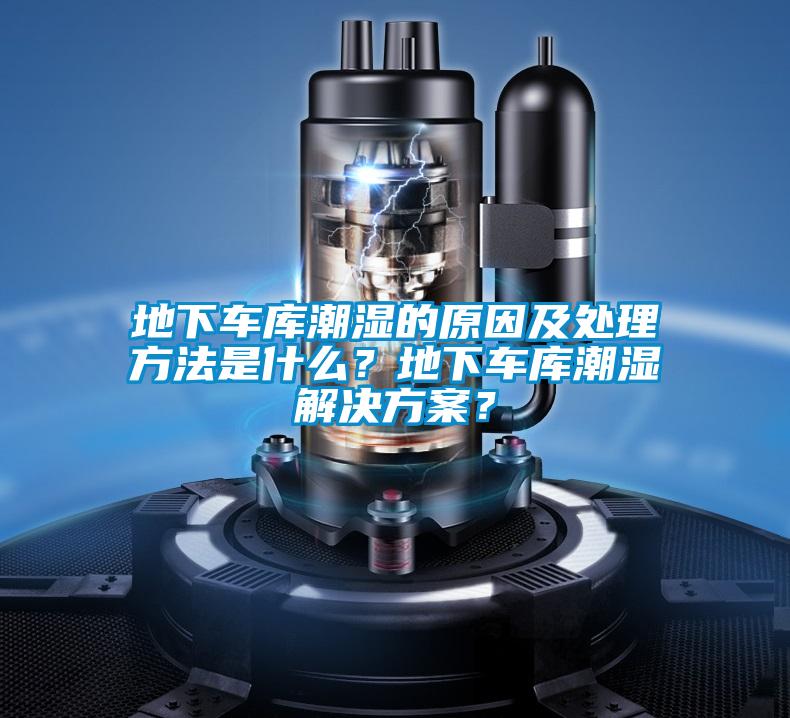 地下車庫潮濕的原因及處理方法是什么？地下車庫潮濕解決方案？