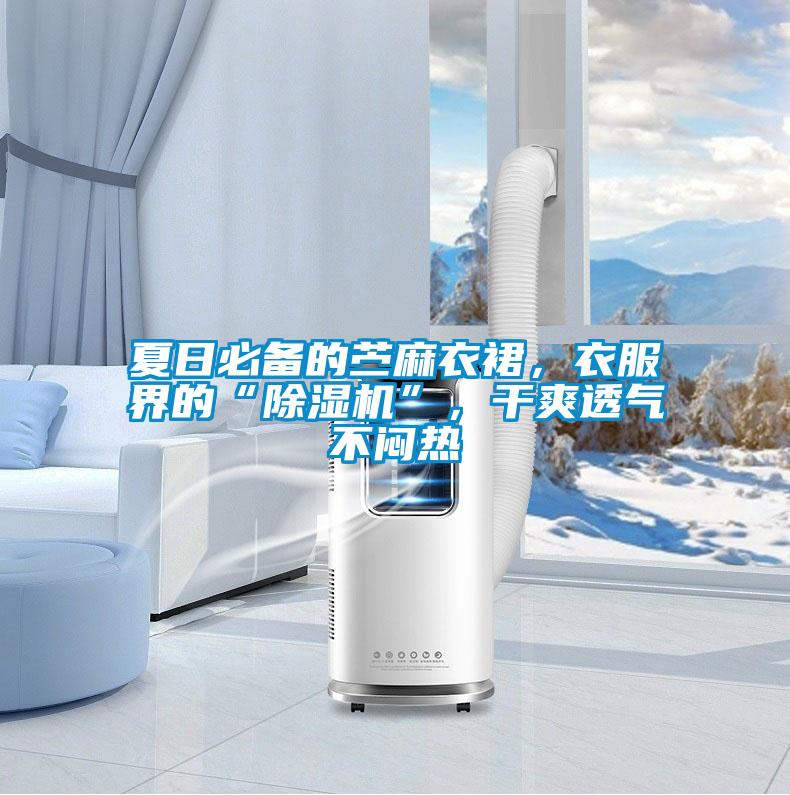 夏日必備的苧麻衣裙，衣服界的“除濕機(jī)”，干爽透氣不悶熱