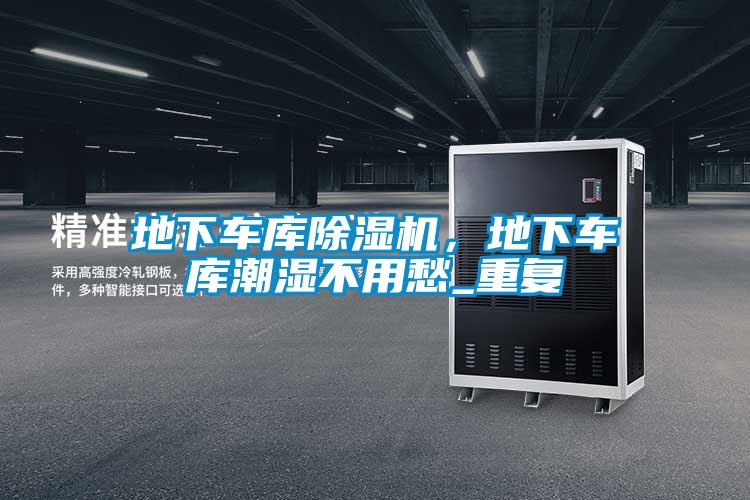 地下車庫除濕機，地下車庫潮濕不用愁_重復