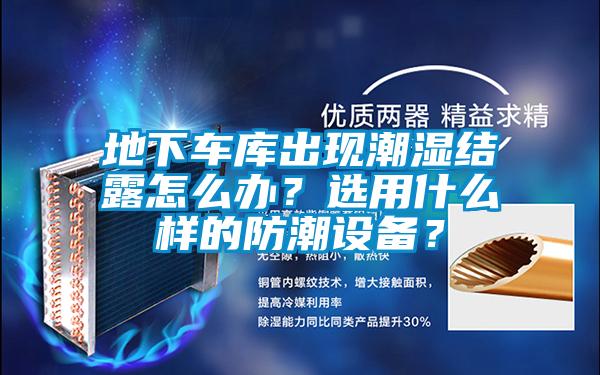 地下車庫出現(xiàn)潮濕結(jié)露怎么辦？選用什么樣的防潮設(shè)備？