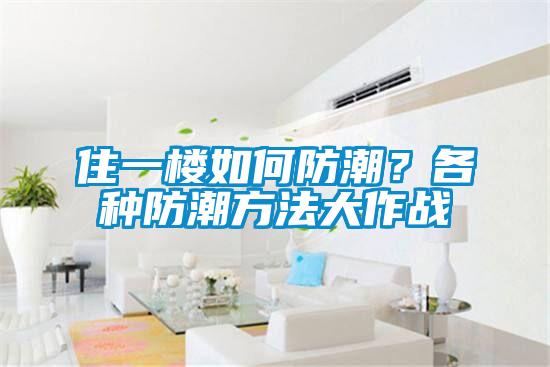 住一樓如何防潮？各種防潮方法大作戰(zhàn)