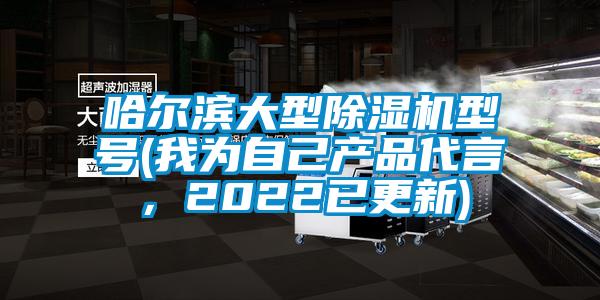 哈爾濱大型除濕機(jī)型號(hào)(我為自己產(chǎn)品代言，2022已更新)