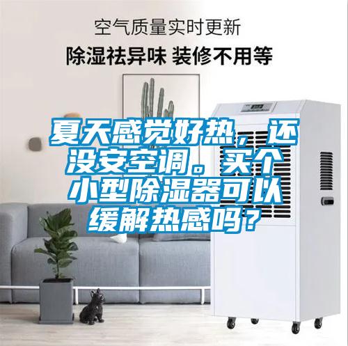 夏天感覺(jué)好熱，還沒(méi)安空調(diào)。買個(gè)小型除濕器可以緩解熱感嗎？