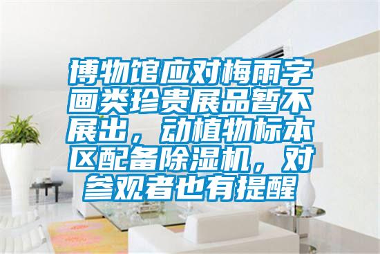 博物館應(yīng)對(duì)梅雨字畫類珍貴展品暫不展出，動(dòng)植物標(biāo)本區(qū)配備除濕機(jī)，對(duì)參觀者也有提醒