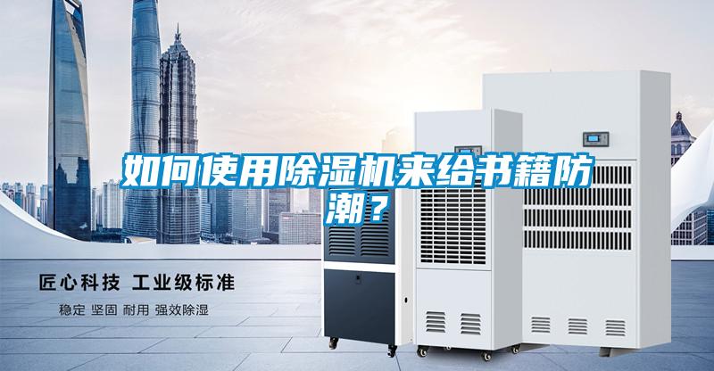 如何使用除濕機來給書籍防潮？