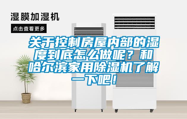 關于控制房屋內(nèi)部的濕度到底怎么做呢？和哈爾濱家用除濕機了解一下吧！