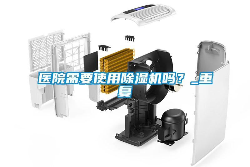 醫(yī)院需要使用除濕機嗎？_重復(fù)