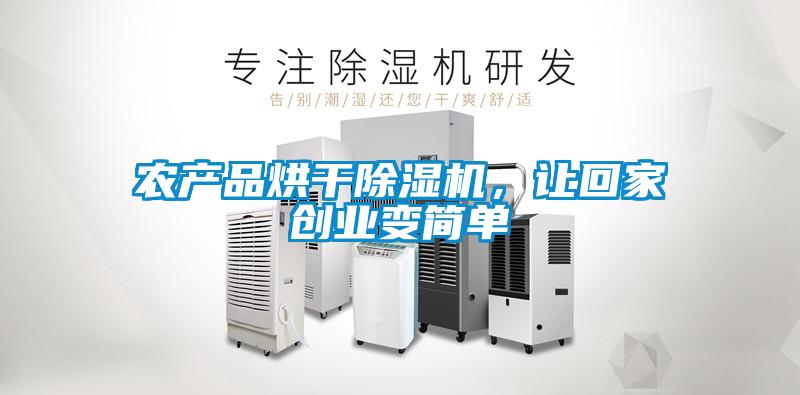 農(nóng)產(chǎn)品烘干除濕機(jī)，讓回家創(chuàng)業(yè)變簡(jiǎn)單