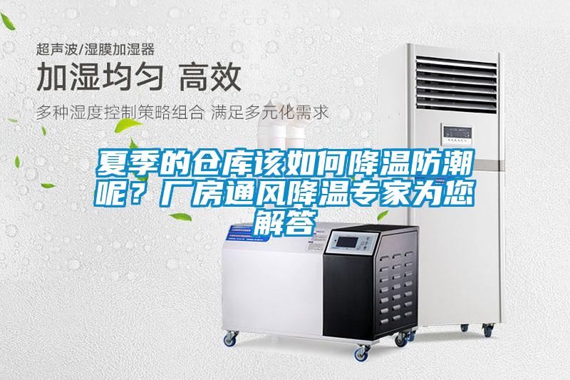 夏季的倉庫該如何降溫防潮呢？廠房通風(fēng)降溫專家為您解答