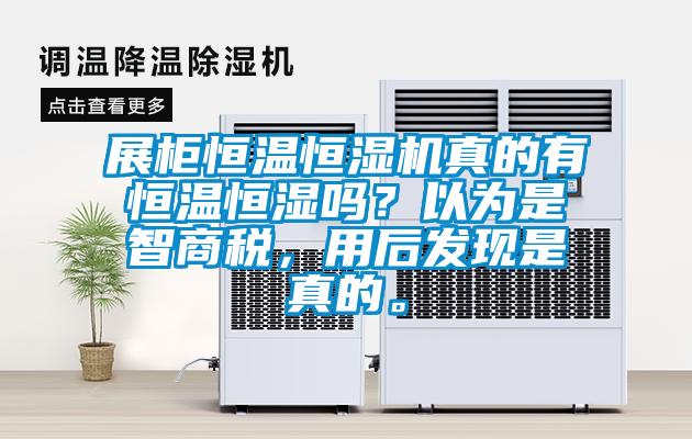 展柜恒溫恒濕機(jī)真的有恒溫恒濕嗎？以為是智商稅，用后發(fā)現(xiàn)是真的。
