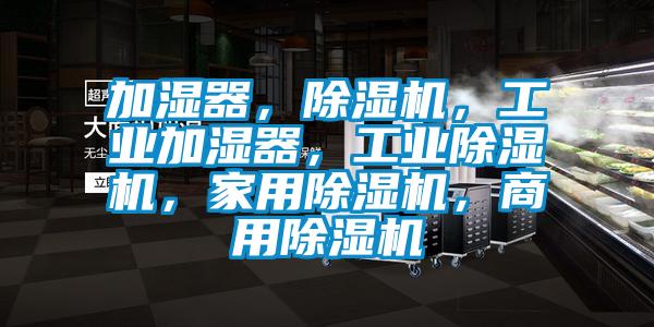 加濕器，除濕機(jī)，工業(yè)加濕器，工業(yè)除濕機(jī)，家用除濕機(jī)，商用除濕機(jī)