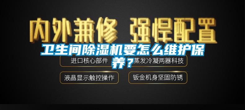 衛(wèi)生間除濕機要怎么維護保養(yǎng)？