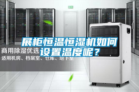 展柜恒溫恒濕機(jī)如何設(shè)置溫度呢？