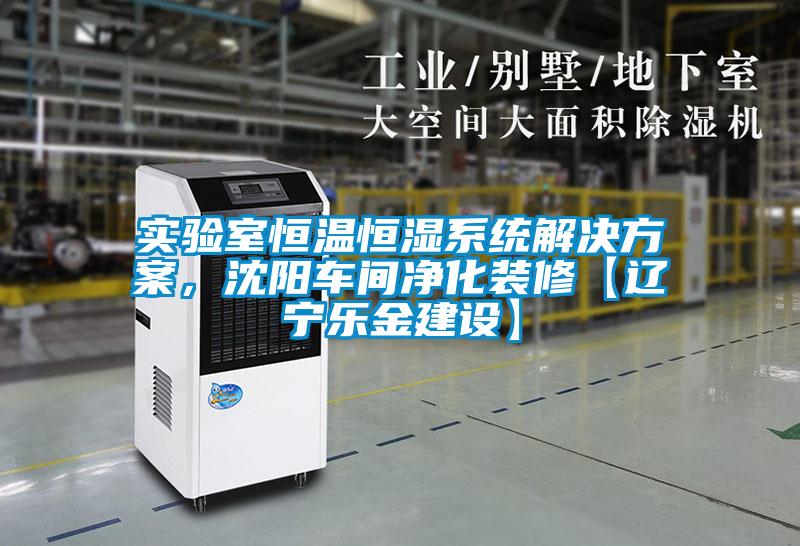 實(shí)驗(yàn)室恒溫恒濕系統(tǒng)解決方案，沈陽(yáng)車間凈化裝修【遼寧樂(lè)金建設(shè)】