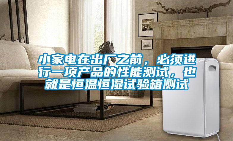 小家電在出廠之前，必須進(jìn)行一項(xiàng)產(chǎn)品的性能測試，也就是恒溫恒濕試驗(yàn)箱測試