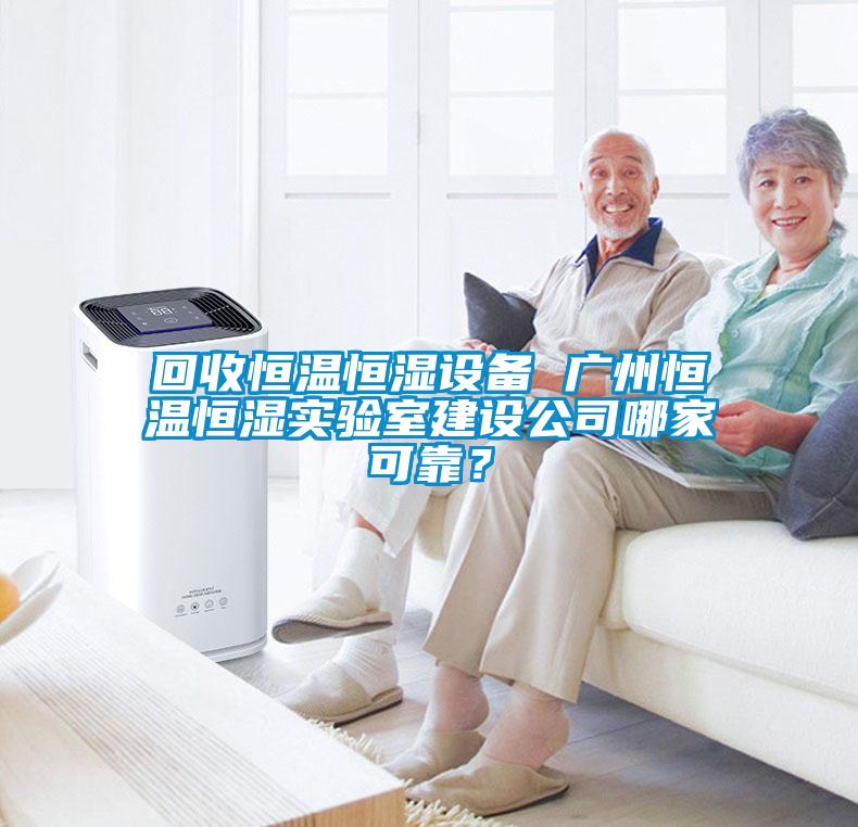 回收恒溫恒濕設(shè)備 廣州恒溫恒濕實(shí)驗(yàn)室建設(shè)公司哪家可靠？