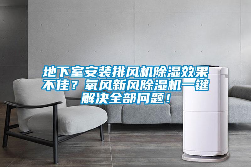 地下室安裝排風(fēng)機(jī)除濕效果不佳？氧風(fēng)新風(fēng)除濕機(jī)一鍵解決全部問題！