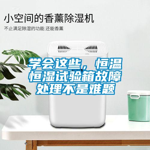 學(xué)會(huì)這些，恒溫恒濕試驗(yàn)箱故障處理不是難題