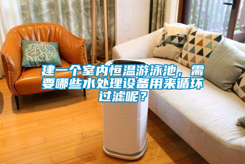 建一個室內恒溫游泳池，需要哪些水處理設備用來循環(huán)過濾呢？