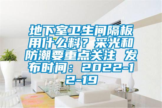 地下室衛(wèi)生間隔板用什么料？采光和防潮要重點關(guān)注 發(fā)布時間：2022-12-19